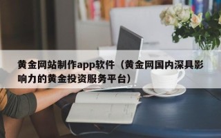 铜仁黄金网站制作app软件（黄金网国内深具影响力的黄金投资服务平台）