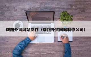 铜仁咸阳外贸网站制作（咸阳外贸网站制作公司）