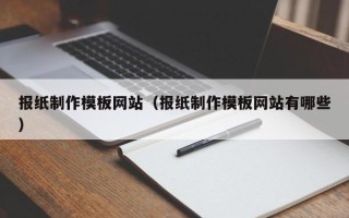 铜仁报纸制作模板网站（报纸制作模板网站有哪些）