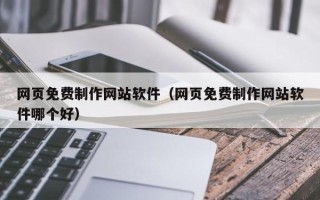 铜仁网页免费制作网站软件（网页免费制作网站软件哪个好）