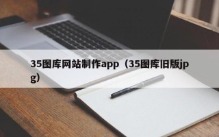铜仁35图库网站制作app（35图库旧版jpg）