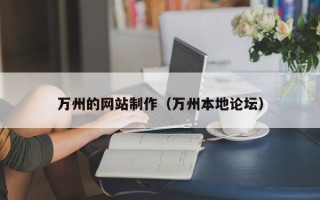 铜仁万州的网站制作（万州本地论坛）