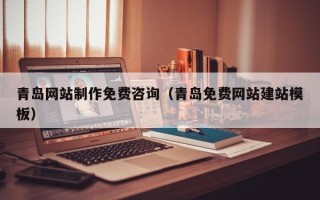 铜仁青岛网站制作免费咨询（青岛免费网站建站模板）