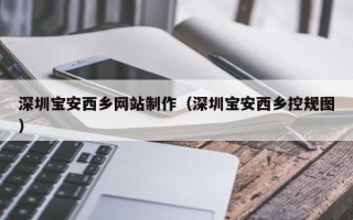 铜仁深圳宝安西乡网站制作（深圳宝安西乡控规图）